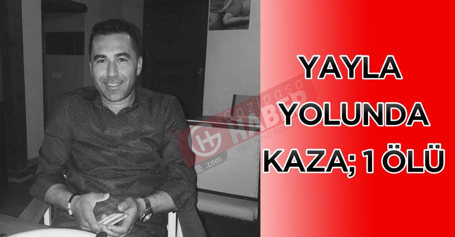 YAYLA YOLUNDA KAZA; 1 ÖLÜ