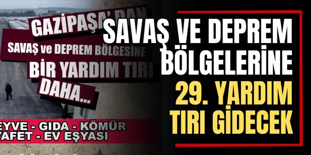 Savaş ve Deprem Bölgelerine 29. Yardım Tırı Gidecek 