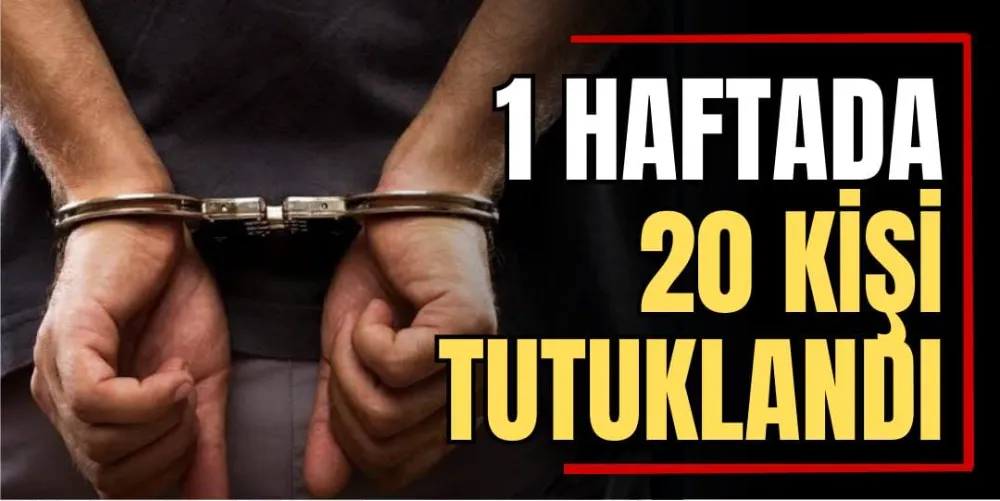 1 Haftada 20 Kişi Tutuklandı