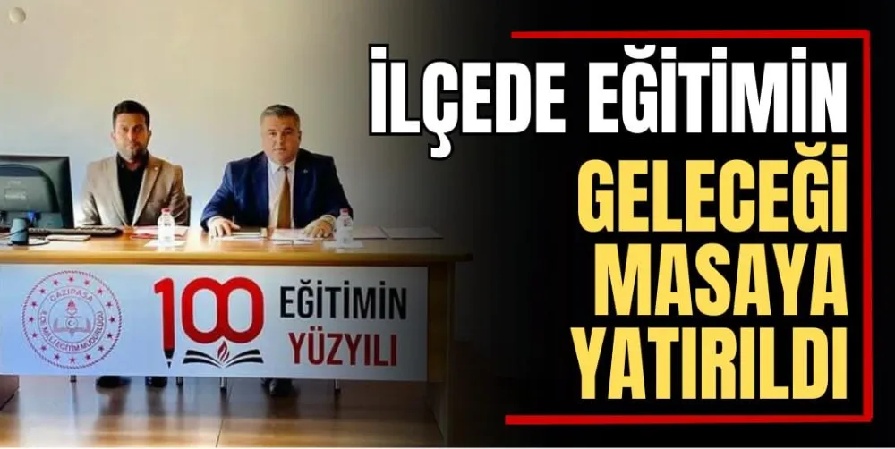 İlçede Eğitimin Geleceği Masaya Yatırıldı 
