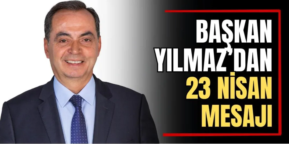 Başkan Yılmaz’dan 23 Nisan Mesajı  