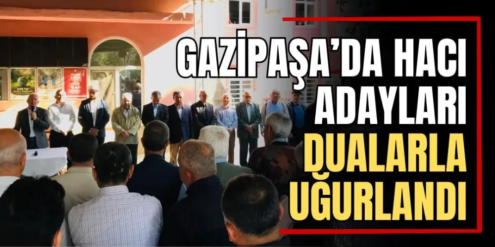 Gazipaşa’da Hacı Adayları Dualarla Uğurlandı 