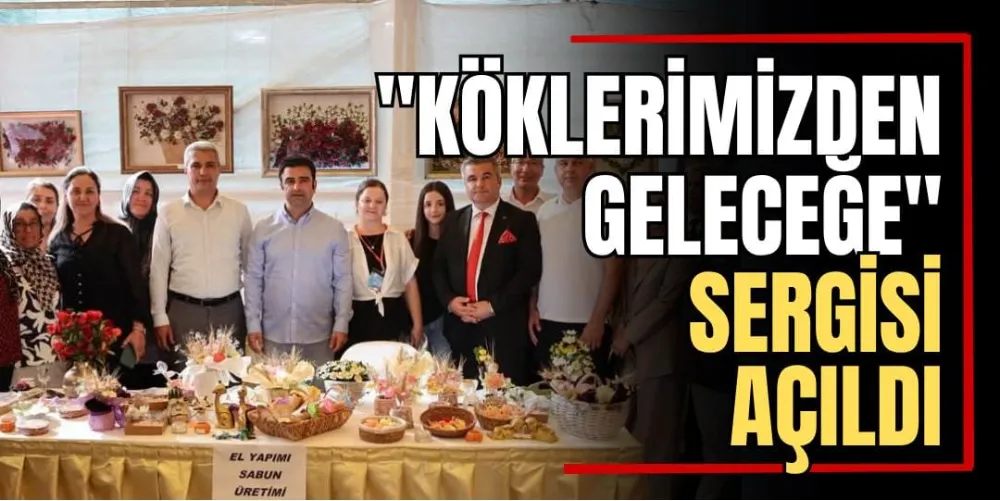“Köklerimizden Geleceğe” Sergisi Açıldı 