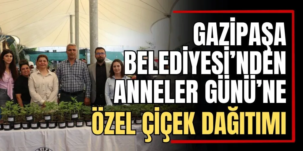 Gazipaşa Belediyesi’nden Anneler Günü’ne Özel Çiçek Dağıtımı  