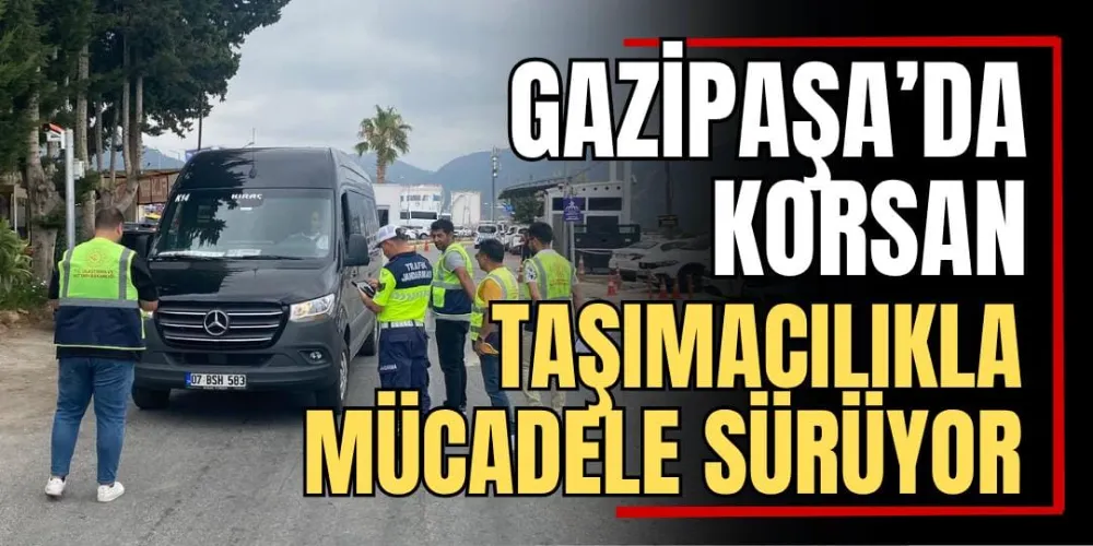 Gazipaşa’da Korsan Taşımacılıkla Mücadele Sürüyor 