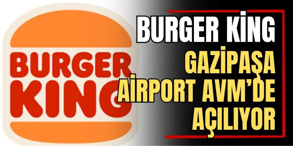 Burger King, Gazipaşa Airport AVM’de Açılıyor! 