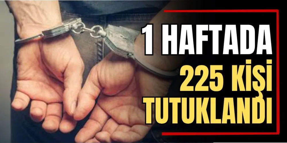 1 Haftada 225 Kişi Tutuklandı 