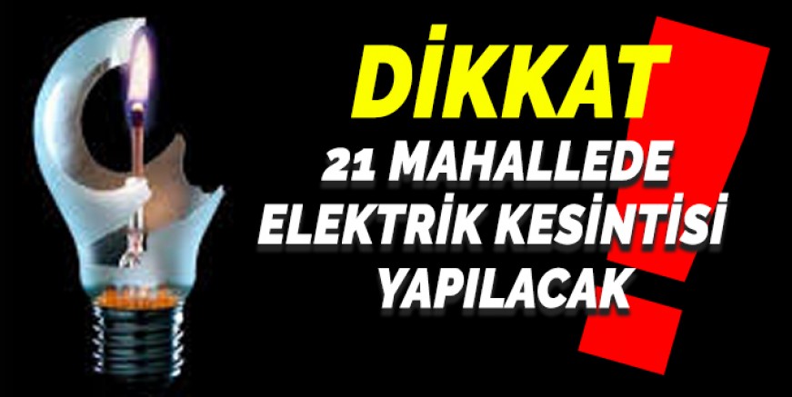 21 MAHALLEDE ELEKTRİK KESİNTİSİ  YAPILACAK