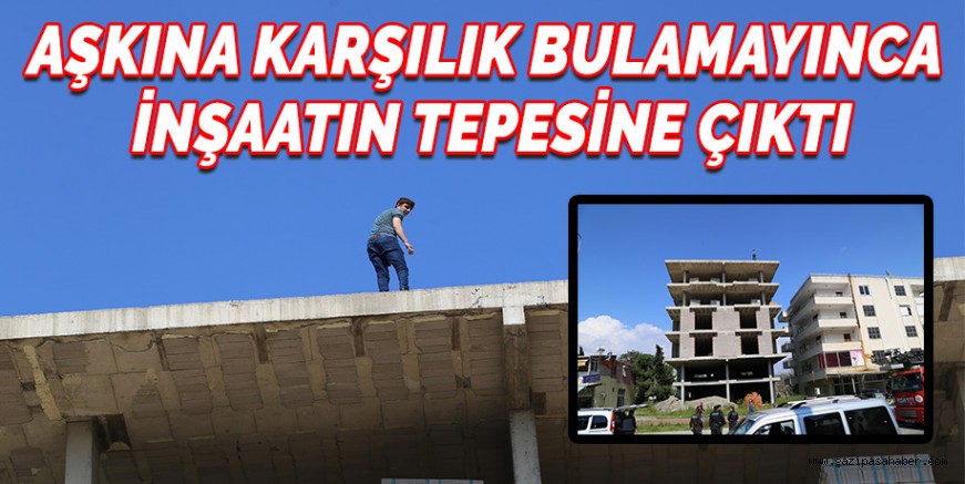 AŞKINA KARŞILIK BULAMAYINCA  İNŞAATIN TEPESİNE ÇIKTI