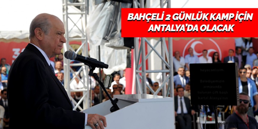 BAHÇELİ 2 GÜNLÜK KAMP İÇİN ANTALYA`DA OLACAK