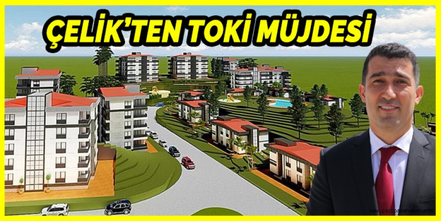 BAŞKAN ÇELİK`TEN TOKİ MÜJDESİ