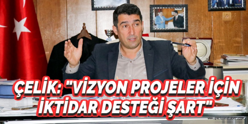 Çelik:Vizyon projeler için iktidar desteği şart