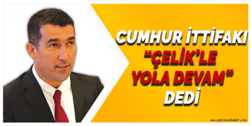 Cumhur İttifakı ?Çelik?le Yola Devam? dedi