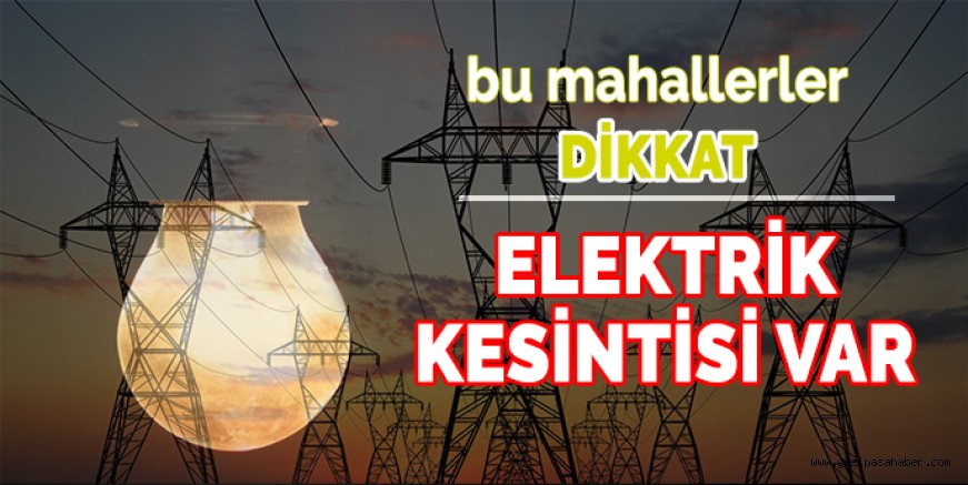 DİKKAT! 11 MAHALLEDE ELEKTRİK KESİNTİSİ VAR 