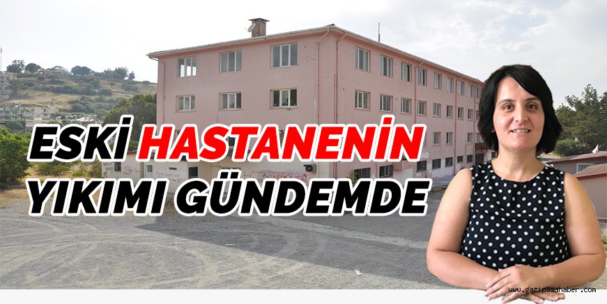 ESKİ HASTANENİN YIKIMI GÜNDEMDE