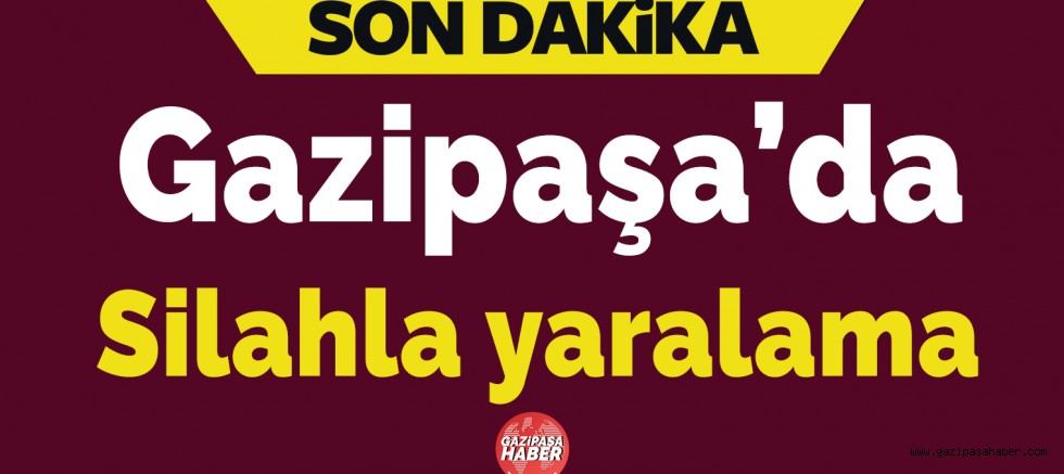 GAZİPAŞA`DA SİLAHLI KAVGA 