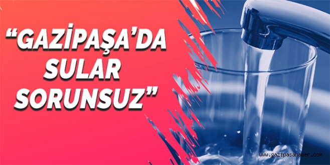 GAZİPAŞA?DA SULAR SORUNSUZ