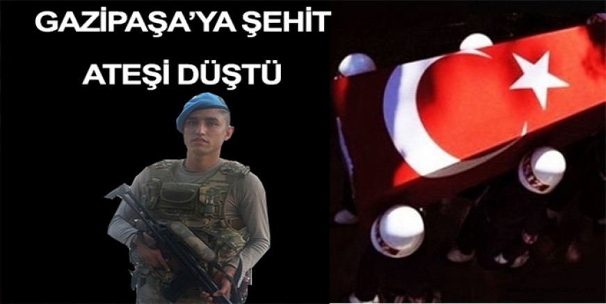 GAZİPAŞA?YA ŞEHİT ATEŞİ DÜŞTÜ