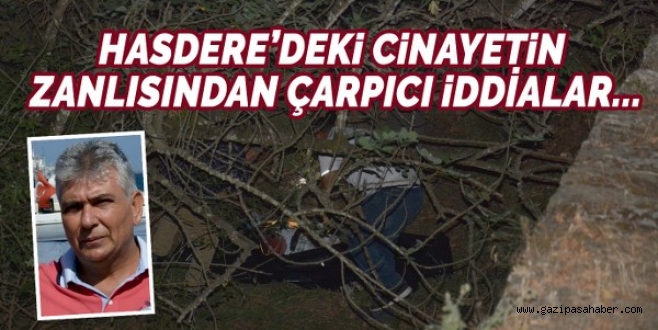 HASDERE?DEKİ CİNAYETİN ZANLISINDAN ÇARPICI İDDİALAR