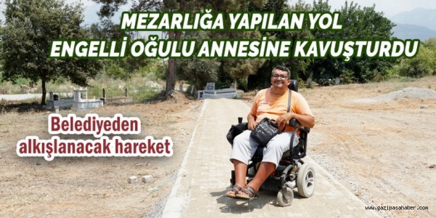 MEZARLIĞA YAPILAN YOL ENGELLİ OĞULU ANNESİNE KAVUŞTURDU