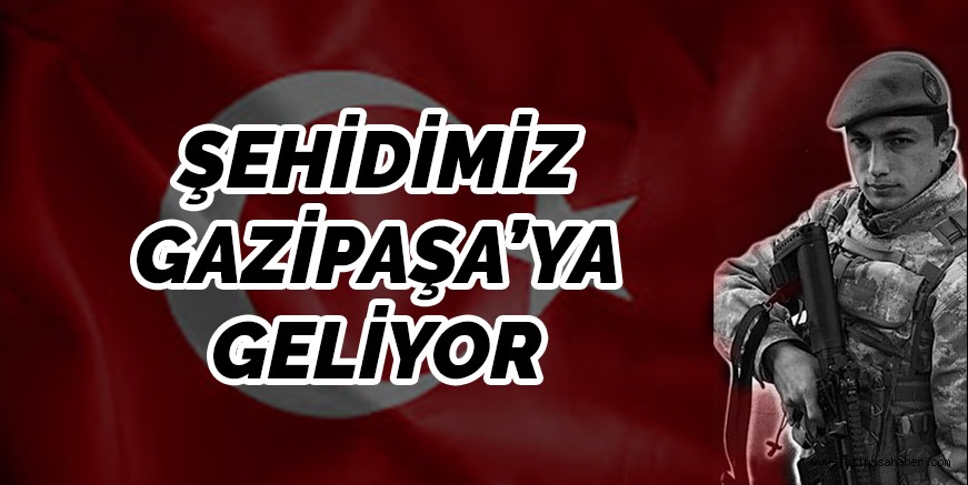 ŞEHİDİMİZ GAZİPAŞA`YA GELİYOR