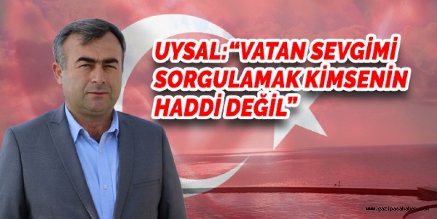 UYSAL: ?VATAN SEVGİMİ SORGULAMAK KİMSENİN HADDİ DEĞİL?