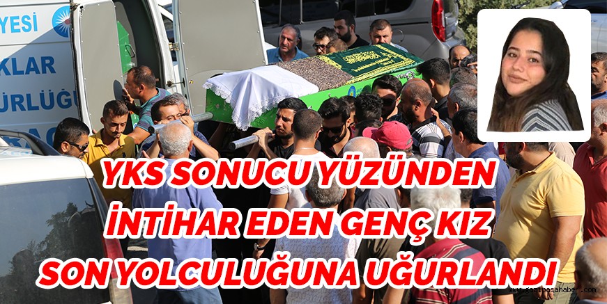 YKS SONUCU YÜZÜNDEN  İNTİHAR EDEN GENÇ KIZ  SON YOLCULUĞUNA UĞURLANDI